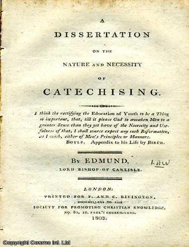 Item #173458 A Dissertation on the Nature and Necessity of Catechising. Published by Society for Promoting Christian Knowledge. Rivington, No. 62, St Paul's Church-Yard, London. 1803. 1803. Lord Bishop of Carlisle Edmund.