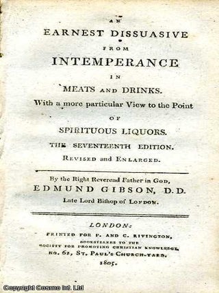 An Earnest Dissuasive from Intemperance in Meats and Drinks. With a more particular View to the. D. D. Late Lord Edmund Gibson.
