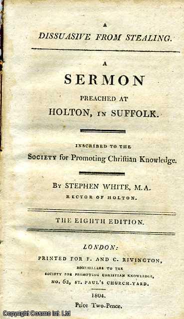 Item #173470 A Dissuasive from Stealing. A Sermon Preached at Holton, In Suffolk. Published by Society for Promoting Christian Knowledge. Rivington, No. 62, St Paul's Church-Yard, London. Eighth Edition. 1804. 1804. M. A. Rector of Holton Stephen White.