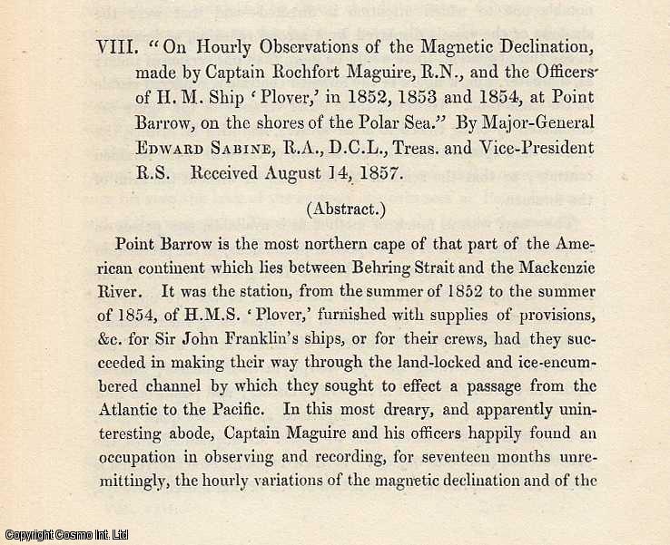 Item #174833 On Hourly Observations of the Magnetic Declination, made by Captain Rochfort Maguire, R.N., and the Officers of H. M. Ship 'Plover,' in 1852, 1853 and 1854, at Point Barrow, on the shores of the Polar Sea. A rare original article from the Proceedings of the Royal Society of London, 1856. Major-General Edward Sabine.