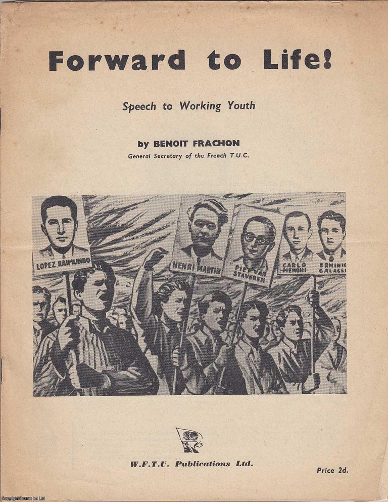 Item #233466 Forward to Life ! Speech to Working Youth. Published by W.F.T.U. Publications [1953]. Benoit Frachon. General Secretary of the French C. G. T. at the Metalworkers Congress in Lyons.