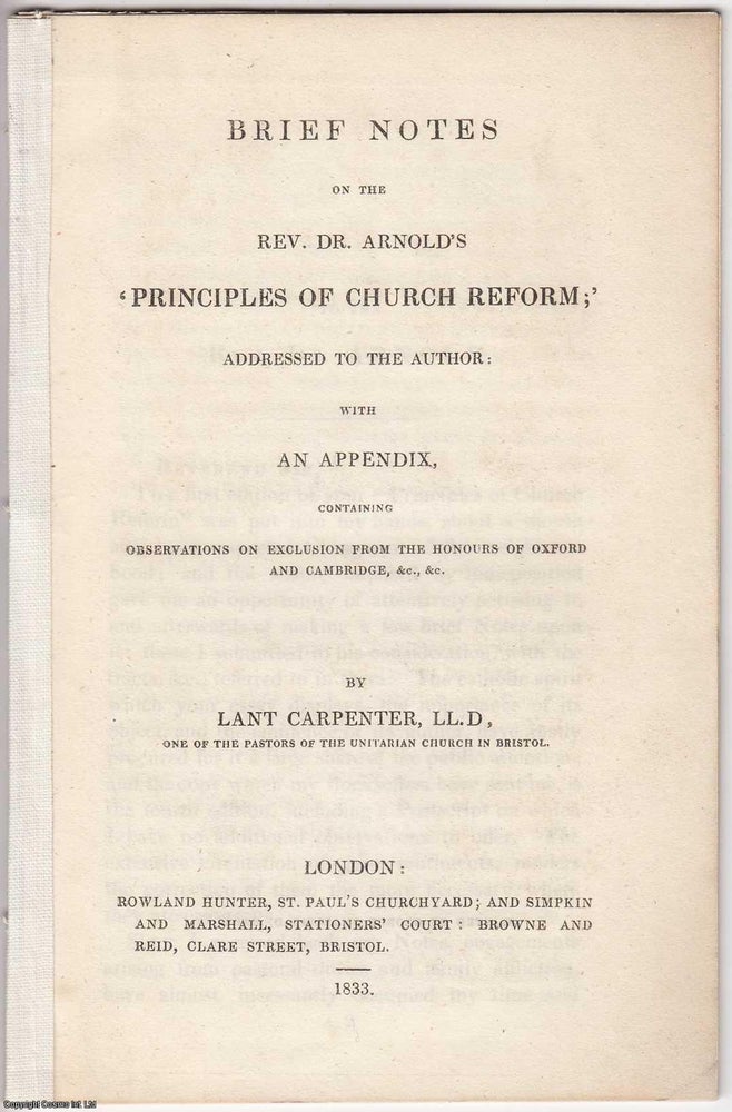 Item #306085 [1833] Brief Notes on the Rev. Dr. Arnold's 'Principles of Church Reform' addressed to the author: with an Appendix containing Observations on Exclusion from the Honours of Oxford and Cambridge, &c., &c. Lant Carpenter.