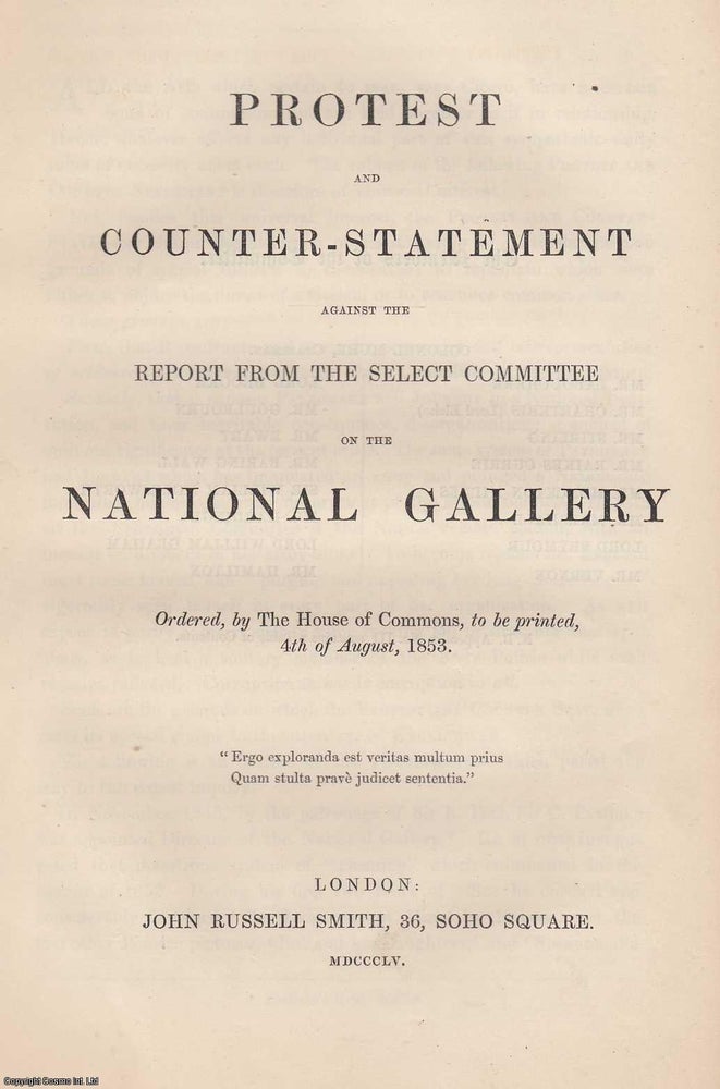 Item #306148 [1855 National Gallery] Protest and Counter Statement against the report from the Select Committee on the National Gallery. Ordered, by the House of Commons, to be printed, 4th of August, 1853. Stated.