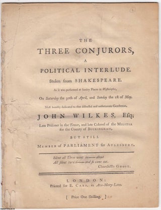 1763 [Defective]. The three conjurors, a political interlude. Stolen from Shakespeare. As it was performed at sundry places in Westminster; on Saturday the 30th of April, and Sunday the 1st of May. Most humbly dedicated to that distressed and unfortunate Gentleman, John Wilkes, Esq; Late Prisoner in the Tower, and late Colonel of the Militia for the County of Buckingham, But Still Member of Parliament for Aylesbury.