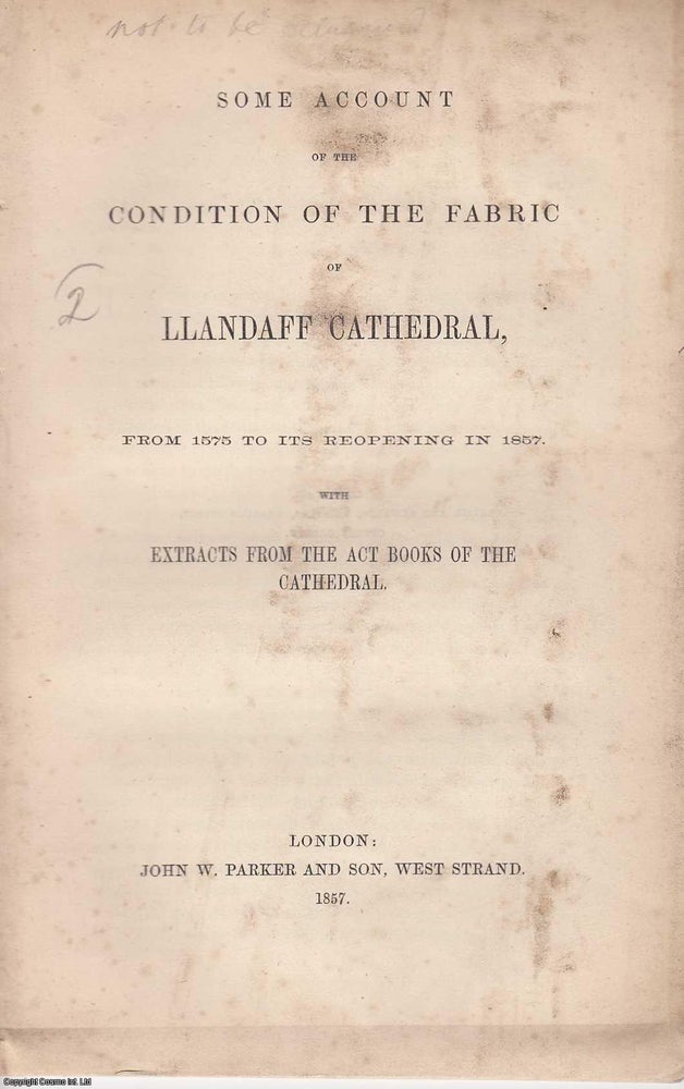 Item #355745 1857, Some Account of the Condition of the Fabric of Llandaff Cathedral, from 1575 to its reopening in 1857, with Extracts from the Act Books of the Cathedral. A. Llandaff.