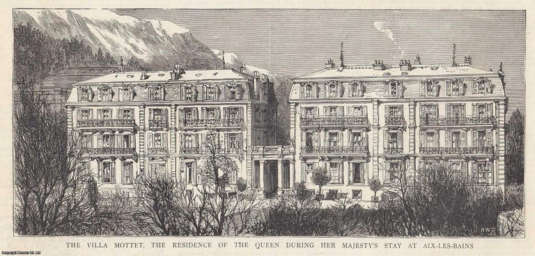 Item #357563 The Villa Mottet, the Residence of the Queen, during her Majesty's Stay at Aix-les-Bains. An original print from the Graphic Illustrated Weekly Magazine, 1885. Aix-les-Bains.