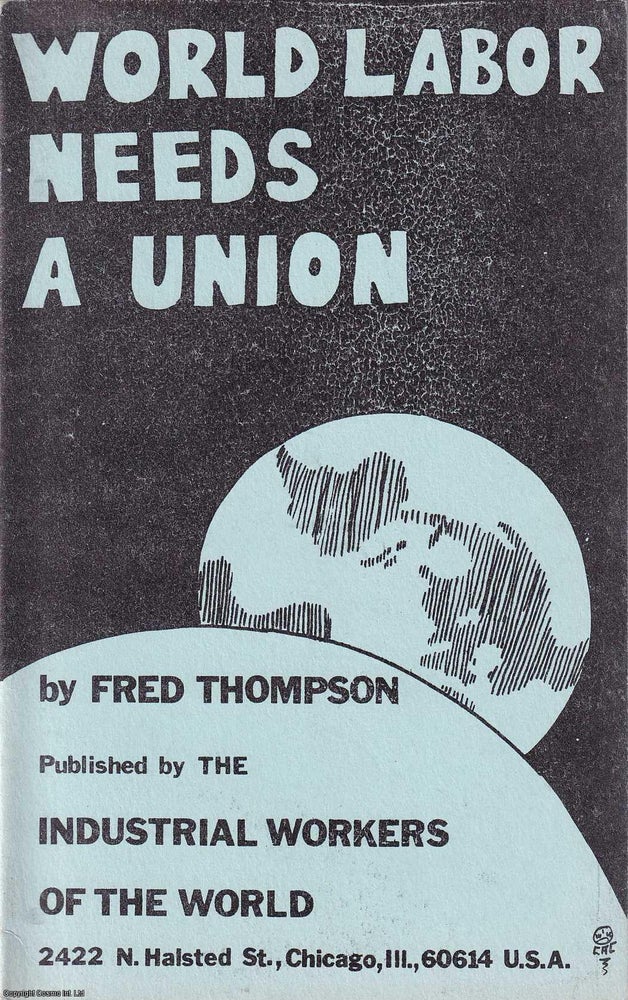 Item #357987 World Labor Needs a Union. Published by Industrial Works of the World 1969. Fred Thompson.