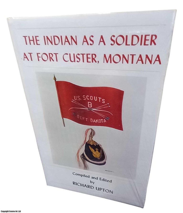 Item #359180 The Indian As a Soldier at Fort Custer, Montana. Published by Upton & Sons 1983. Compiled, Richard Upton.
