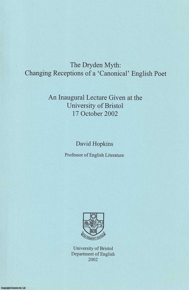 Item #361023 The Dryden Myth: Changing Perceptions of a 'Canonical' English Poet. An Inaugural Lecture Given at the University of Bristol, 17 October 2002. David Hopkins.