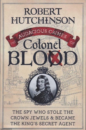 The Audacious Crimes of Colonel Blood. The spy who Stole. Robert Hutchinson.