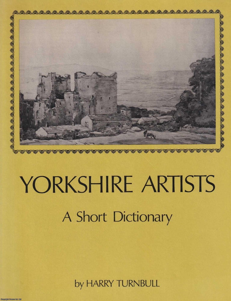 Item #369354 Yorkshire Artists : A Short Dictionary (Artists born before 1921). By Harry Turnbull. ART.
