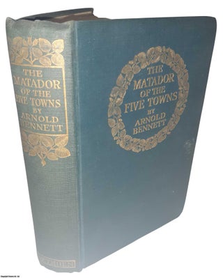 Item #369539 The Matador of The Five Towns and Other Stories. By Arnold Bennett. ARNOLD BENNETT