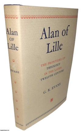 Item #369586 Alan of Lille. The Frontiers of Theology in the later Twelfth Century. By G.R....