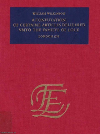 1579 : A Confutation of Certain Articles Delivered unto the Family of Love : A Confutation of certaine articles delivered unto the Familye of Love, with the exposition of Theophilus, a supposed Elder in the sayd Familye. By William Wilkinson.