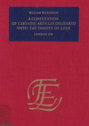 1579 : A Confutation of Certain Articles Delivered unto the Family of Love : A Confutation of certaine articles delivered unto the Familye of Love, with the exposition of Theophilus, a supposed Elder in the sayd Familye. By William Wilkinson.
