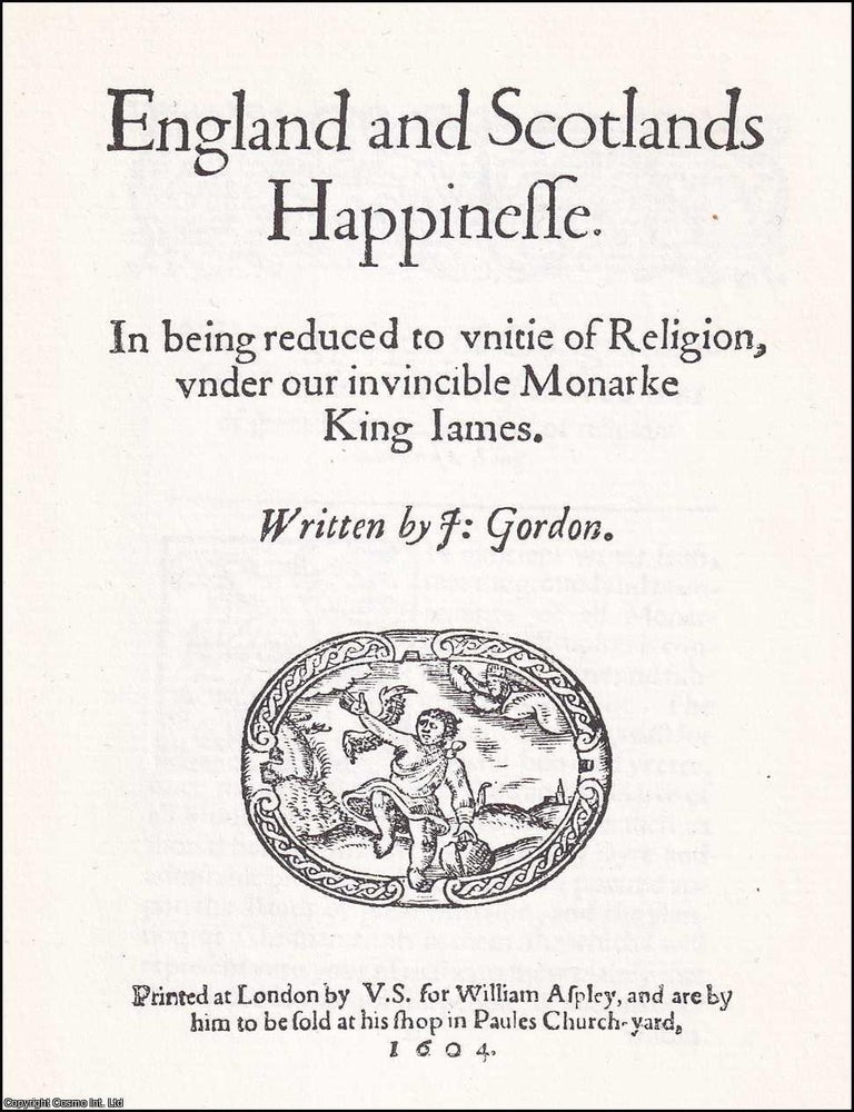 Item #372085 1604 : England and Scotland's Happinesse. In being reduced to unitie of Religion, undere our invincible Monarke King James. Written by John Gordon. 1603 UNION OF THE CROWNS.