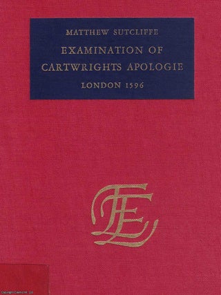 1596 : Examination of Cartwrights Apologie. By Matthew Sutcliffe : The examination of M. Thomas Cartwrights late apologie wherein his vaine and unjust challenge concerning certaine supposed slanders pretended to have been published in print against him, is answere and refuted.