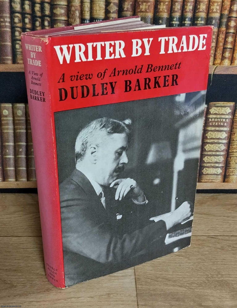 Item #373269 A View of Arnold Bennett : Writer by Trade. By Dudley Barker. ARNOLD BENNETT BIOGRAPHY