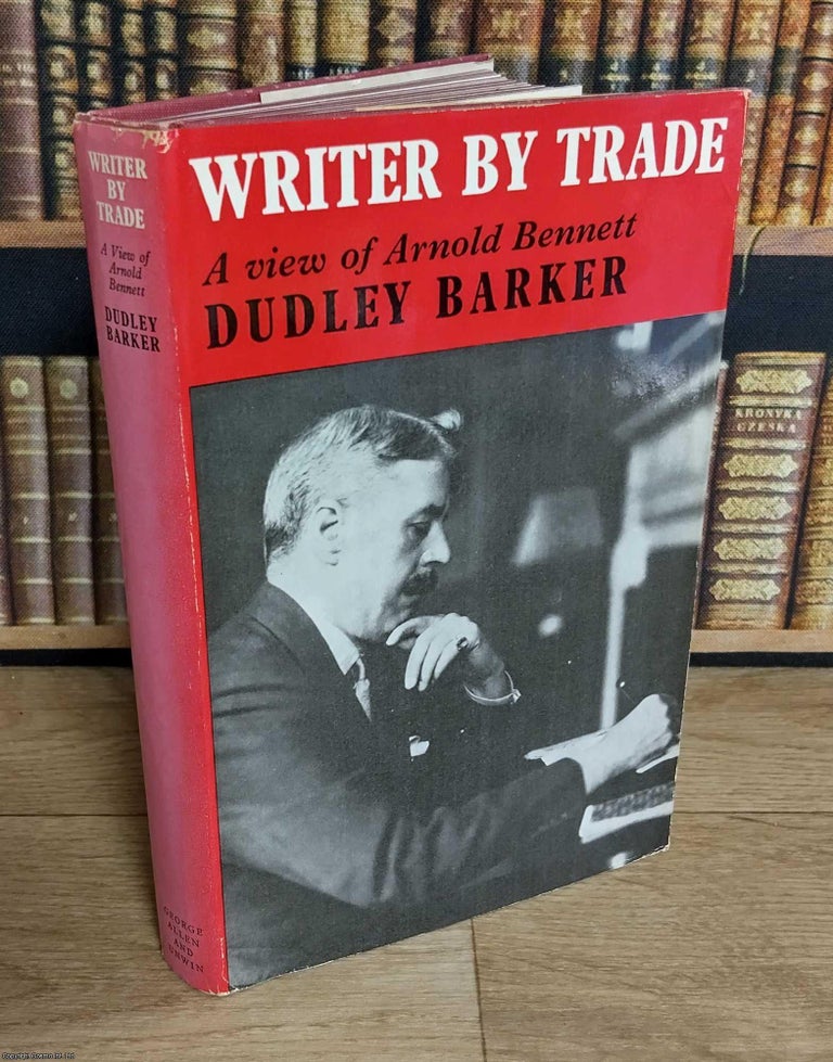 Item #373269 A View of Arnold Bennett : Writer by Trade. By Dudley Barker. ARNOLD BENNETT BIOGRAPHY
