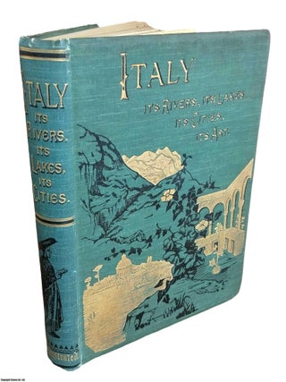 Italy, from The Alps to Mount Etna : Its Arts, Its Cities, Its Lakes, Its Rivers. With 164. ITALY - PICTORIAL CLOTH BINDING.
