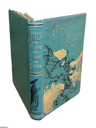 Italy, from The Alps to Mount Etna : Its Arts, Its Cities, Its Lakes, Its Rivers. With 164 Illustrations.