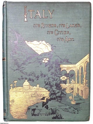 Italy, from The Alps to Mount Etna : Its Arts, Its Cities, Its Lakes, Its Rivers. With 164 Illustrations.