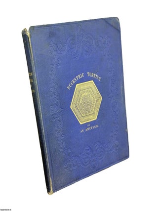 A Concise Treatise on Eccentric Turning: To Which are Added Practical Observations on the Uses of. By An Amateur Nathaniel Brown.