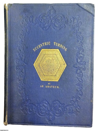 A Concise Treatise on Eccentric Turning: To Which are Added Practical Observations on the Uses of the Eccentric Cutting Frame, the Drilling Frame, and the Universal Cutting Frame. Illustrated by Figures and Eccentric Patterns: With Full Instructions as to the Modes by Which Such Patterns May Be Effected.