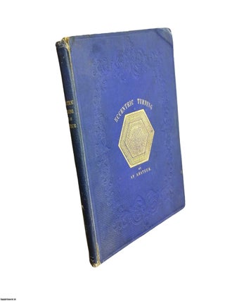 A Concise Treatise on Eccentric Turning: To Which are Added Practical Observations on the Uses of the Eccentric Cutting Frame, the Drilling Frame, and the Universal Cutting Frame. Illustrated by Figures and Eccentric Patterns: With Full Instructions as to the Modes by Which Such Patterns May Be Effected.