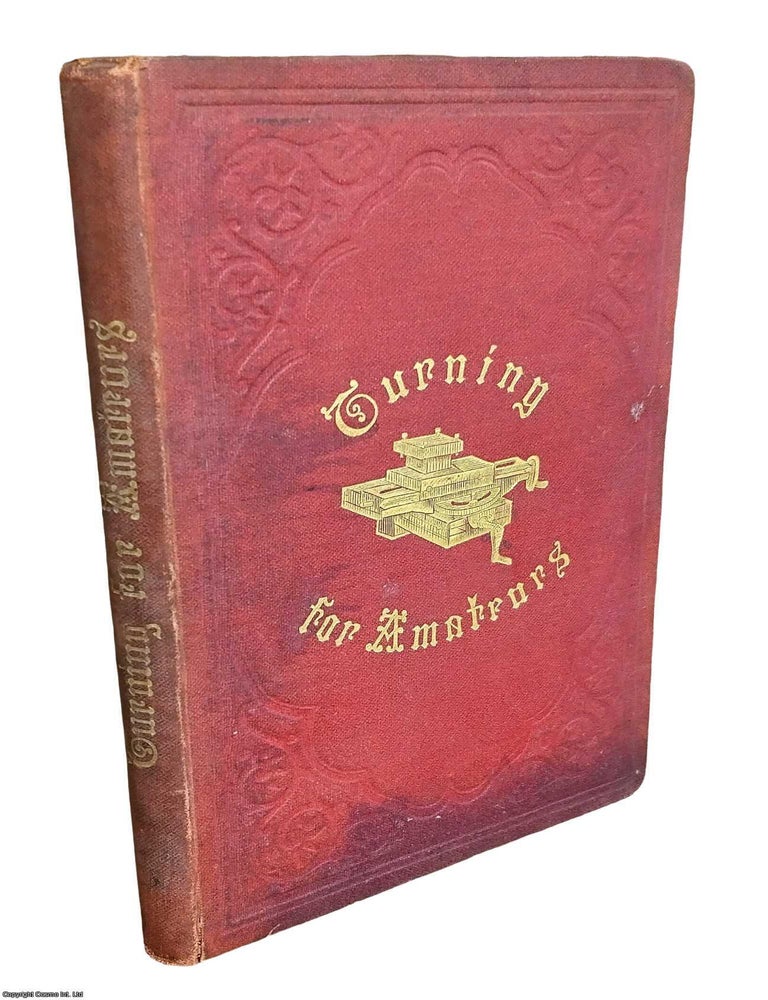 Item #373316 Turning for Amateurs : Being Descriptions of The Lathe and its Attachments and...