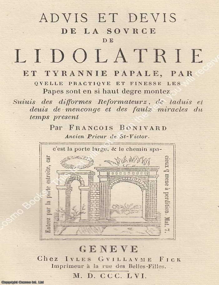 Item #373747 The Path to Perdition: A Warning Against Papal Deceit : Advis et devis de la source de l'idolatrie et tyrannie papale: par quelle practique et finesse les papes sont en si hault degre montez, suivis des difformes reformez, de l'advis et devis de menconge et des faulx miracles du temps present. By Francois Bonivard. Published by Jules Guillaume Fick, Geneva, 1856. Text in French throughout. THE WIDE GATE TO PERDITION: BONIVARD'S REBUKE OF PAPAL CRAFT AND FALSE REFORM.