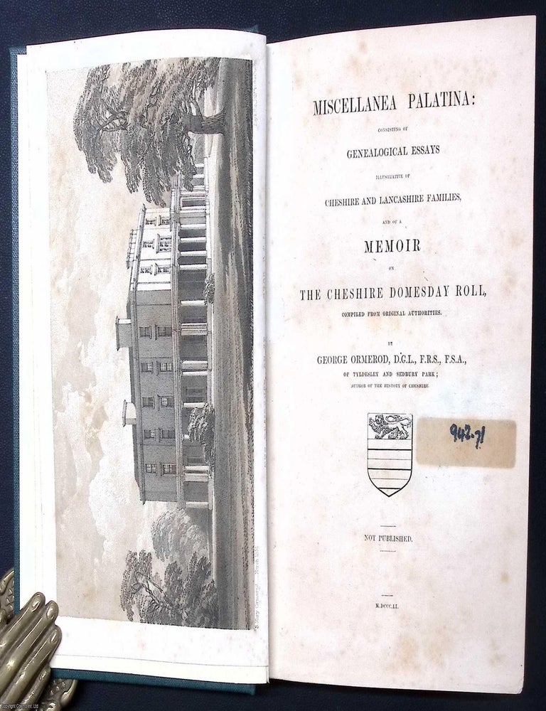 Item #375648 Miscellanea Palatina : Consisting of Genealogical Essays illustrative of Cheshire and Lancashire Families, and of a Memoir on the Cheshire Domesday Roll, compiled from Original Authorities ; the Lancashire House of Le Noreis or Norres ; and other related material. George Ormerod.