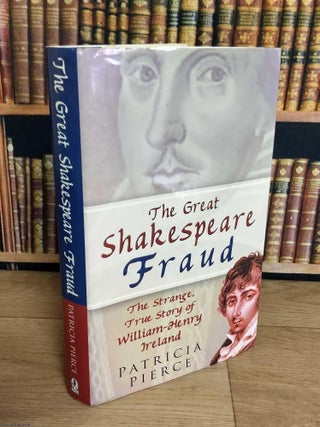 The Great Shakespeare Fraud. The Strange True Story of William Henry Ireland. Patricia Pierce.