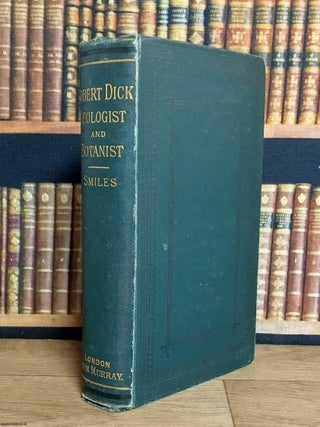 Robert Dick : Baker, of Thurso, Geologist and Botanist. Samuel Smiles.