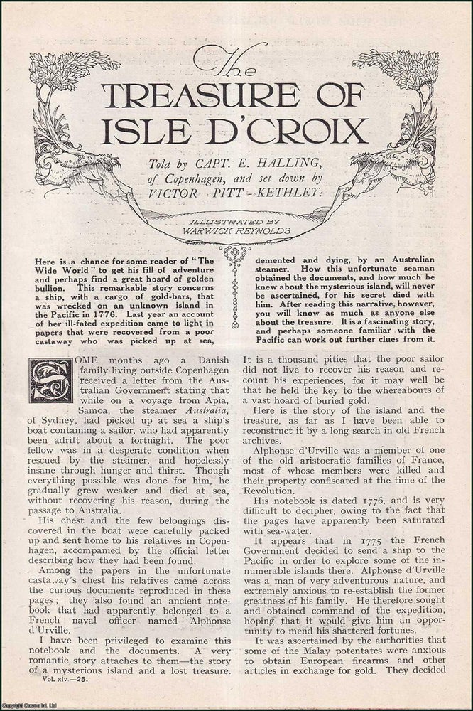 Item #504641 The Treasure of Isle D'Croix : this remarkable story concerns a ship, with a cargo of gold-bars, that was wrecked on an unknown island in the pacific in 1776. This is an uncommon original article from the Wide World Magazine, 1920. of Copenhagen Capt. E. Halling, Victor Pitt-Kethley, Warwick Reynolds, Victor Pitt-Kethley.