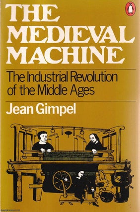 The Medieval Machine : The Industrial Revolution of the Middle. Jean Gimpel.