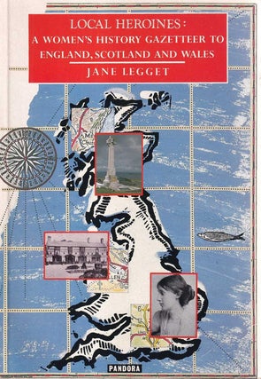 Local Heroines : A Women's History Gazetteer to England, Scotland. Jane Legget.