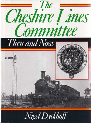 The Cheshire Lines Committee : Then & Now. Nigel Dyckhoff.