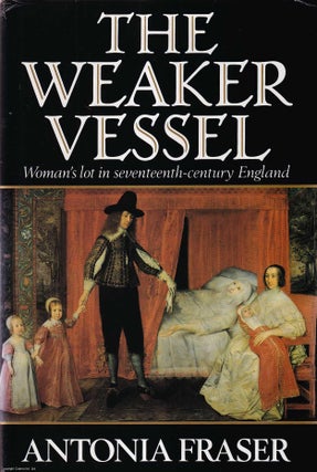 The Weaker Vessel : Woman's lot in seventeenth-century England. Antonia Fraser.