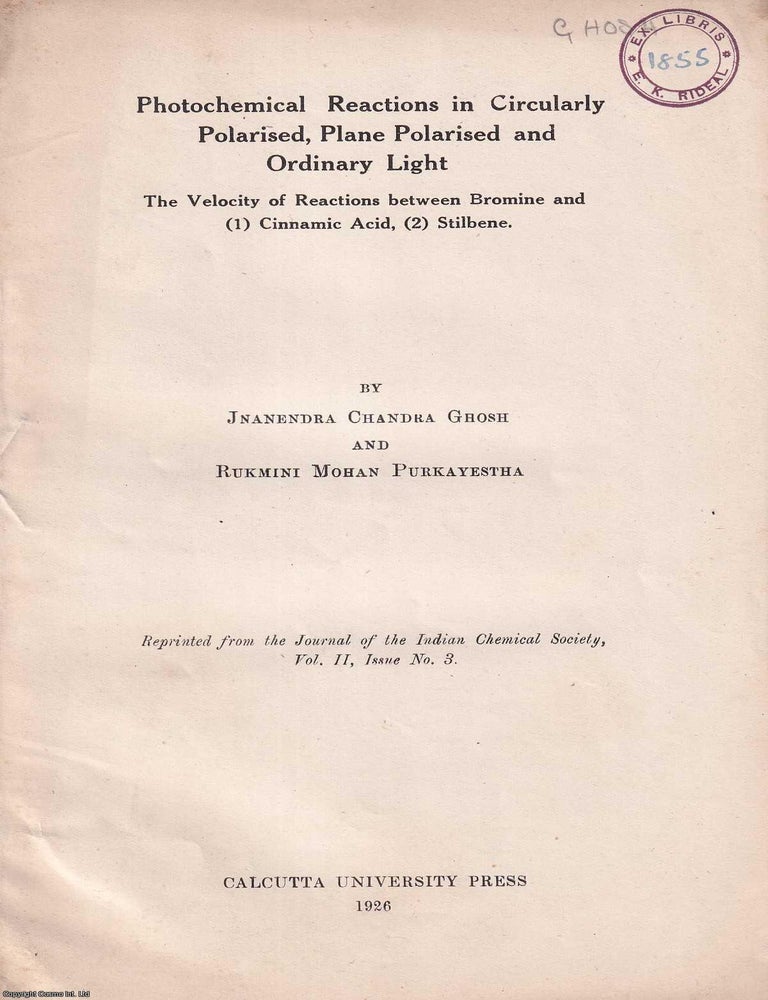 Item #514494 Photochemical Reactions in Circularly Polarised, Plane Polarised and Ordinary Light : The Velocity of Reactions between Bromine & (1) Cinnamic Acid, (2) Stilbene. An offprint from the Journal of the Indian Chemical Society. Volume 2, No. 3. Jnanendra Chandra Ghosh, Rukmini Mohan Purkayestha.