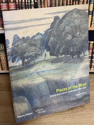 Places of the Mind : British Watercolour Landscapes, 1850-1950. Kim Sloan.