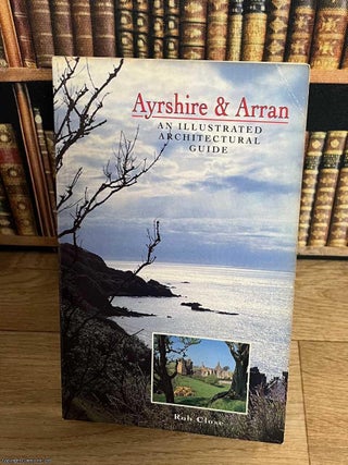 Ayrshire & Arran : An Illustrated Architectural Guide. Rob Close.