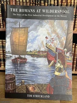 The Romans at Wilderspool : The Story of the First Industrial Development on the Mersey. Tim Strickland.