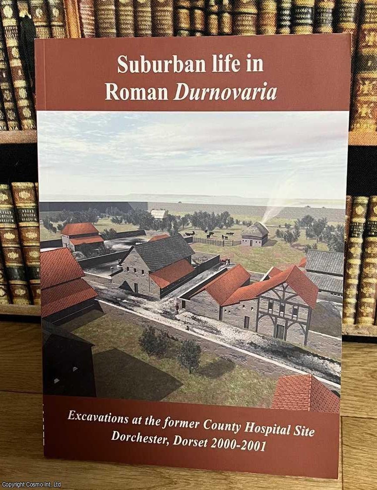 Item #515471 Suburban Life in Roman Durnovaria : Excavations at the former County Hospital Site Dorchester, Dorset, 2000-2001. Mike Trevarthen, Karen Nichols.