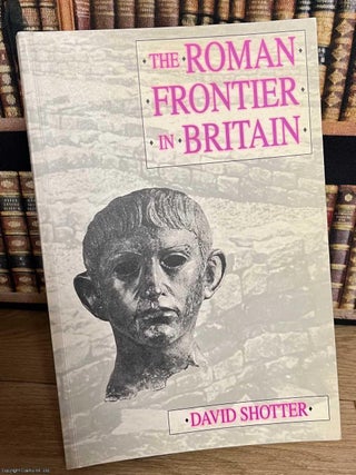 The Roman Frontier in Britain : Hadrian's Wall, The Antonine Wall and Roman Policy in the North. David Shotter.