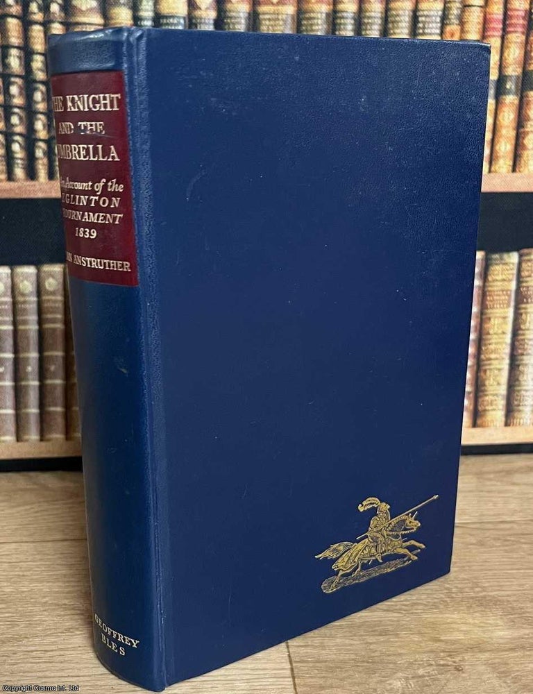 Item #516405 The Knight and the Umbrella : An Account of the Eglinton Tournament, 1839. Ian Anstruther.