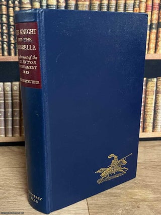 The Knight and the Umbrella : An Account of the Eglinton Tournament, 1839. Ian Anstruther.