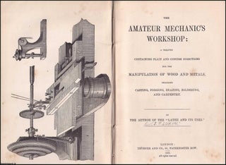 The Amateur Mechanic's Workshop : A Treatise Containing Plain & Concise Directions for the Manipulation of Wood and Metals, including Casting, Forging, Brazing, Soldering, & Carpentry.