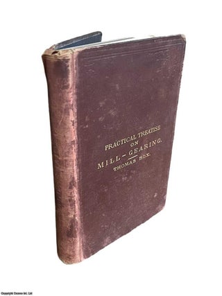 A Practical Treatise on Mill-Gearing, Wheels, Shafts, Riggers, etc., For the Use of Engineers. Thomas Box.