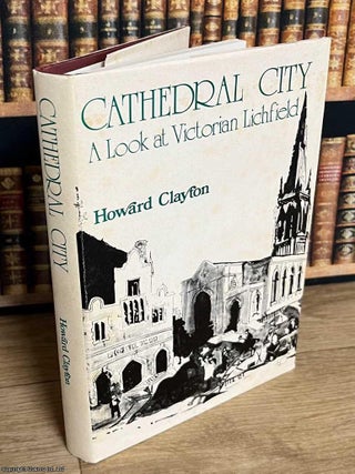 Cathedral City : A look at Victorian Lichfield. Howard Clayton.